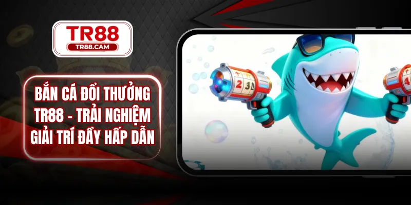 bắn cá đổi thưởng TR88